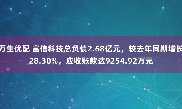 万生优配 富信科技总负债2.68亿元，较去年同期增长28.30%，应收账款达9254.92万元