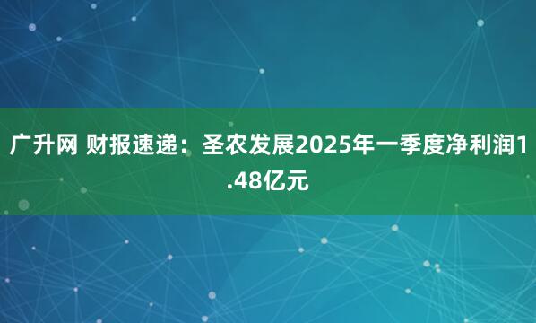 广升网 财报速递：圣农发展2025年一季度净利润1.48亿元
