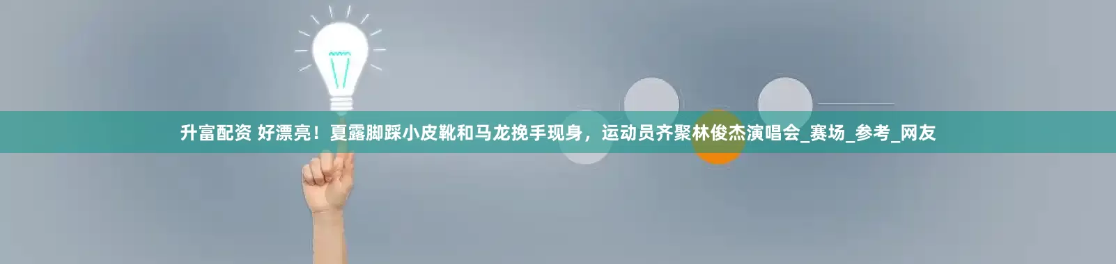 升富配资 好漂亮！夏露脚踩小皮靴和马龙挽手现身，运动员齐聚林俊杰演唱会_赛场_参考_网友