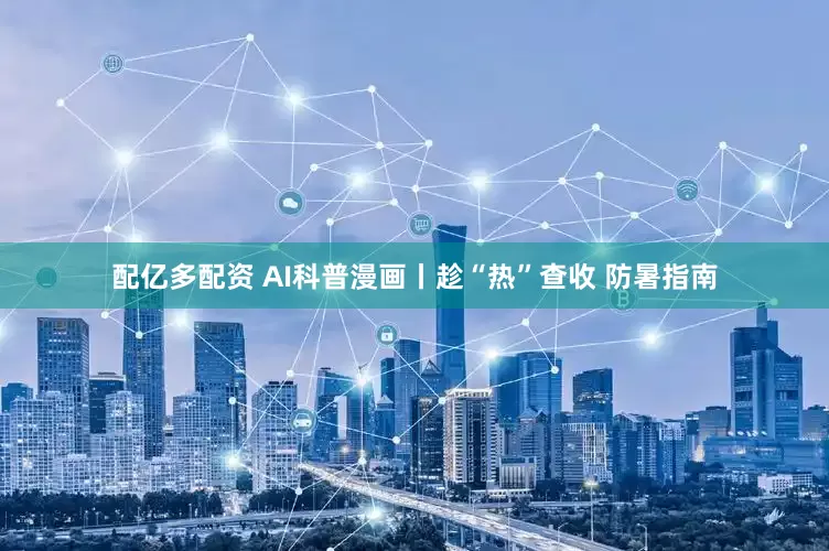 配亿多配资 AI科普漫画丨趁“热”查收 防暑指南