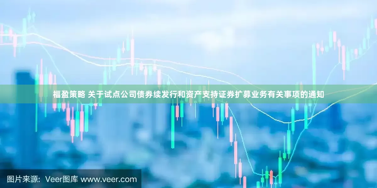 福盈策略 关于试点公司债券续发行和资产支持证券扩募业务有关事项的通知