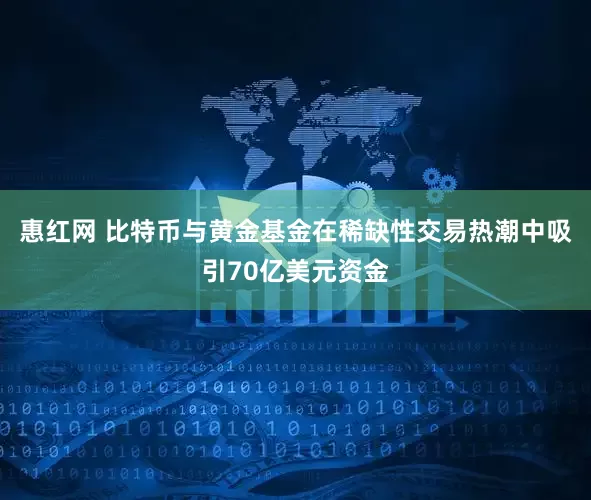 惠红网 比特币与黄金基金在稀缺性交易热潮中吸引70亿美元资金