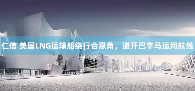 仁信 美国LNG运输船绕行合恩角，避开巴拿马运河航线