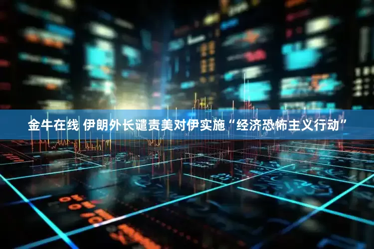 金牛在线 伊朗外长谴责美对伊实施“经济恐怖主义行动”