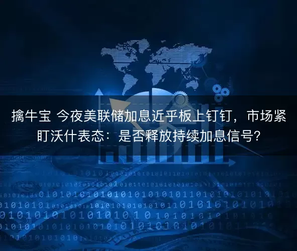 擒牛宝 今夜美联储加息近乎板上钉钉，市场紧盯沃什表态：是否释放持续加息信号？